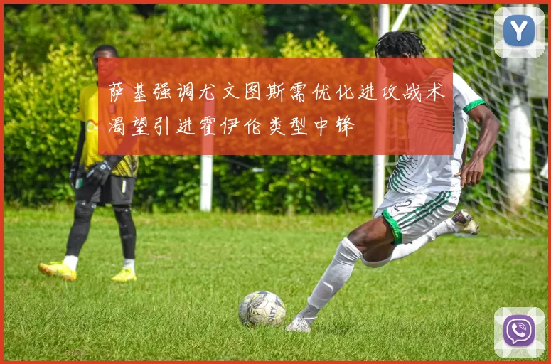 萨基强调尤文图斯需优化进攻战术渴望引进霍伊伦类型中锋