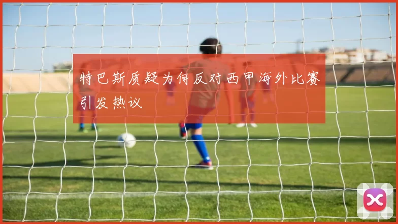 特巴斯质疑为何反对西甲海外比赛引发热议