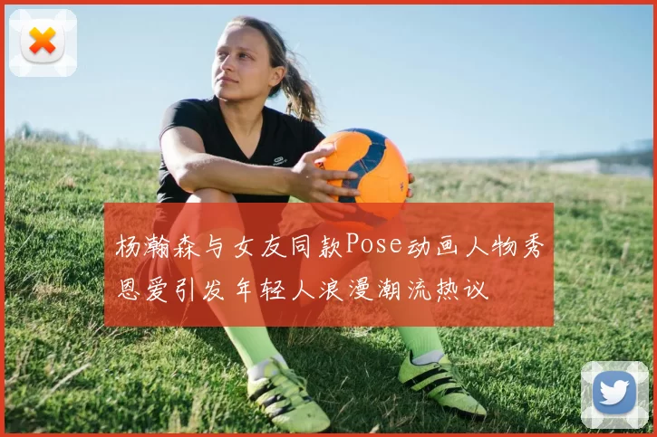 杨瀚森与女友同款Pose动画人物秀恩爱引发年轻人浪漫潮流热议