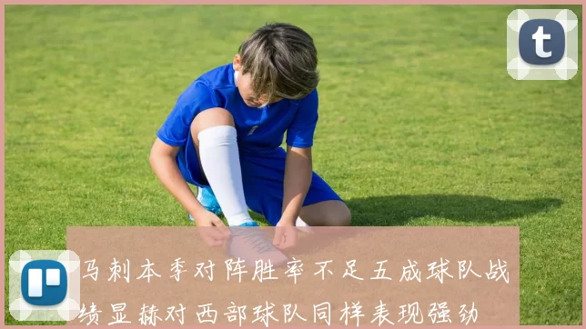马刺本季对阵胜率不足五成球队战绩显赫对西部球队同样表现强劲