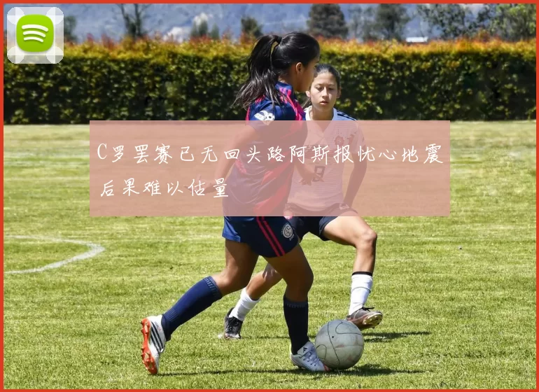 C罗罢赛已无回头路阿斯报忧心地震后果难以估量