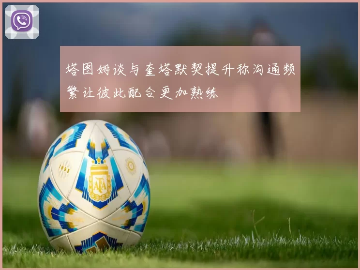 塔图姆谈与奎塔默契提升称沟通频繁让彼此配合更加熟练