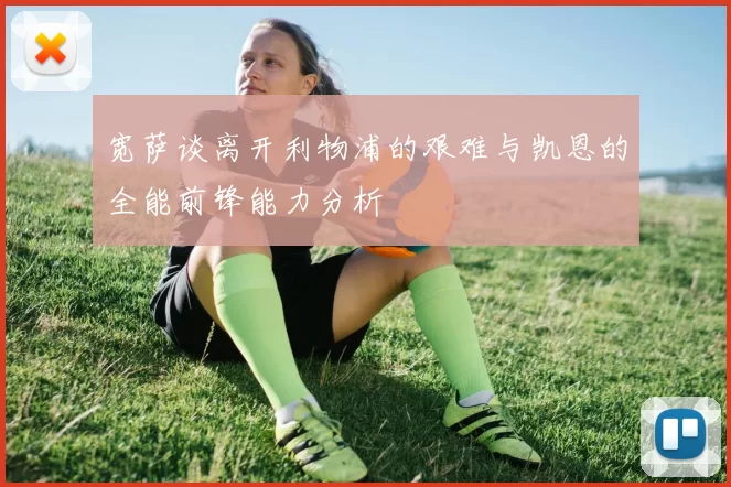 宽萨谈离开利物浦的艰难与凯恩的全能前锋能力分析