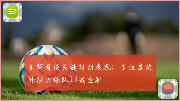 东契奇谈关键时刻表现：专注度提升助力球队13战全胜