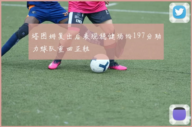 塔图姆复出后表现稳健场均197分助力球队重回正轨